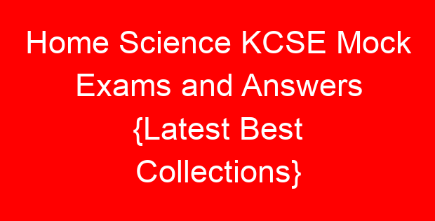 Home Science KCSE Mock Exams and Answers {Latest Best Collections}