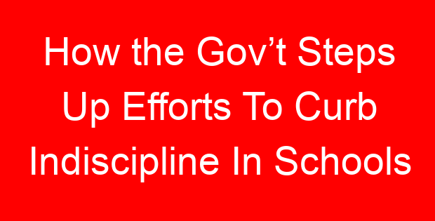 How the Gov’t Steps Up Efforts To Curb Indiscipline In Schools