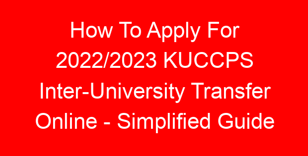 How To Apply For 2022/2023 KUCCPS Inter-University Transfer Online – Simplified Guide