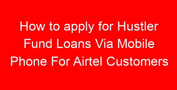 How to apply for Hustler Fund Loans Via Mobile Phone For Airtel Customers