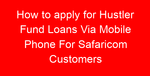 How to apply for Hustler Fund Loans Via Mobile Phone For Safaricom Customers