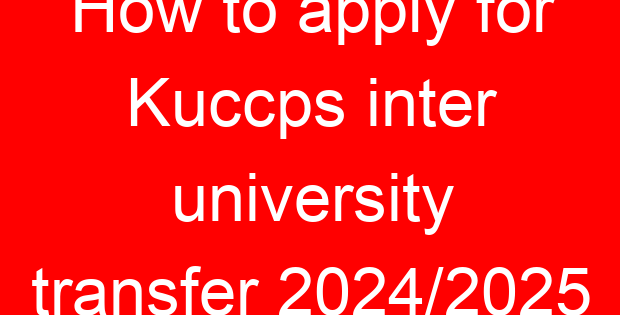 How to apply for Kuccps inter university transfer 2024/2025