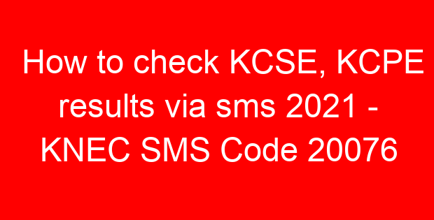 How to check KCSE, KCPE results via sms 2021 – KNEC SMS Code 20076