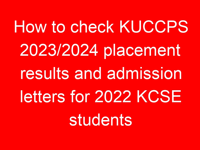 How to check KUCCPS 2023/2024 placement results and admission letters for 2022 KCSE students