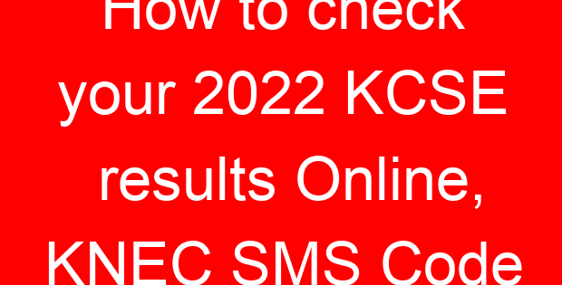 How to check your 2022 KCSE results Online, KNEC SMS Code