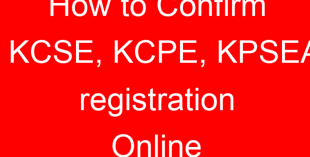 How to Confirm KCSE, KCPE, KPSEA registration Online