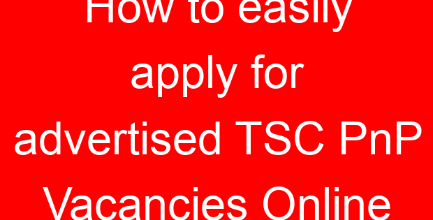 How to easily apply for advertised TSC PnP Vacancies Online