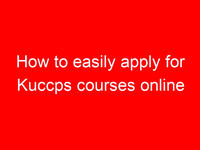 How to easily apply for Kuccps courses online