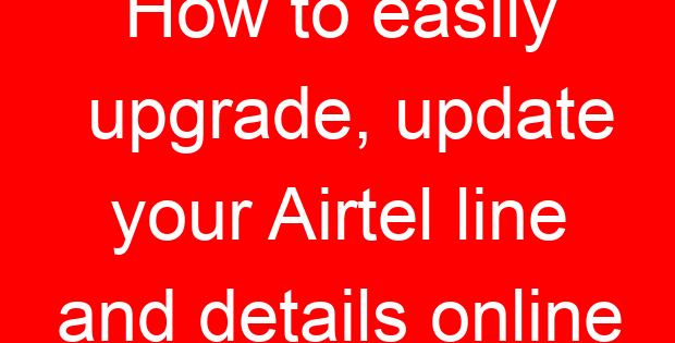 How to easily upgrade, update your Airtel line and details online