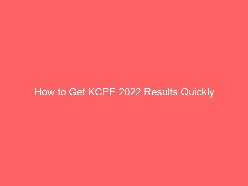 How to Get KCPE 2022 Results Quickly