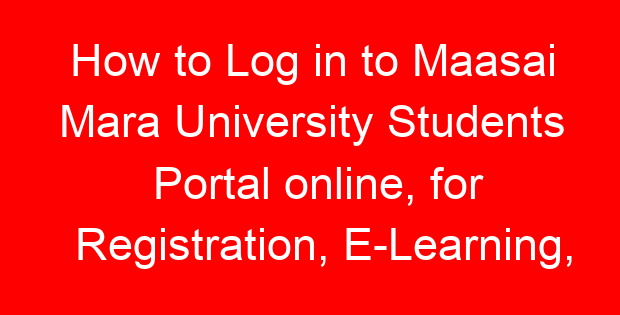 How to Log in to Maasai Mara University Students Portal online, for Registration, E-Learning, Hostel Booking, Fees, Courses and Exam Results
