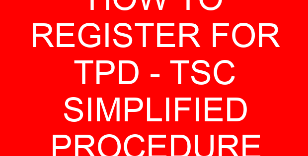 HOW TO REGISTER FOR TPD – TSC SIMPLIFIED PROCEDURE