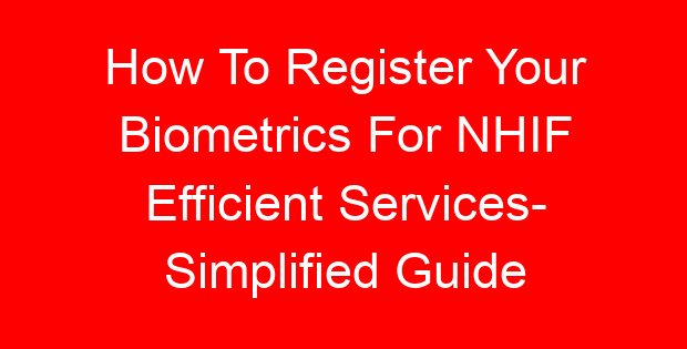 How To Register Your Biometrics For NHIF Efficient Services- Simplified Guide
