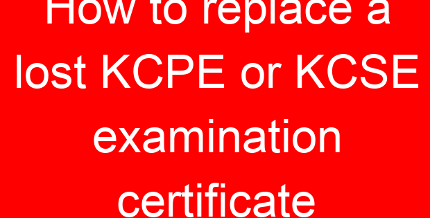 How to replace a lost KCPE or KCSE examination certificate