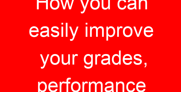 How you can easily improve your grades, performance