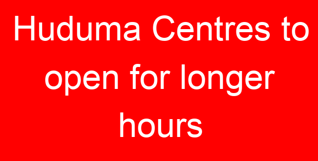 Huduma Centres to open for longer hours