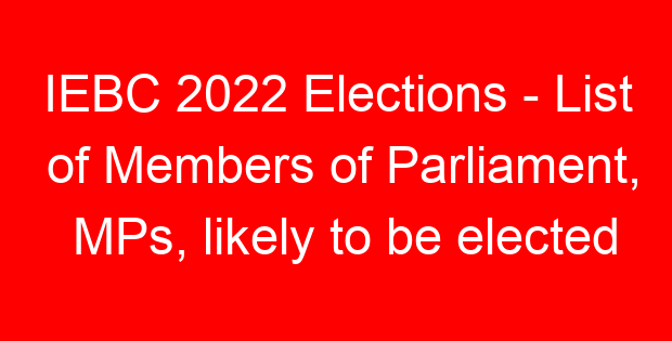 IEBC 2022 Elections – List of Members of Parliament, MPs, likely to be elected