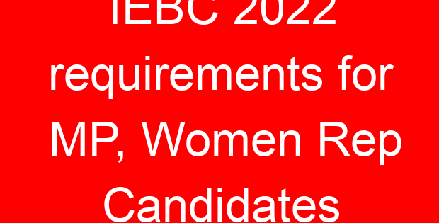 IEBC 2022 requirements for MP, Women Rep Candidates