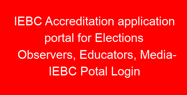 IEBC Accreditation application portal for Elections Observers, Educators, Media- IEBC Potal Login