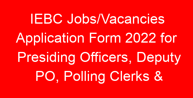 IEBC Jobs/Vacancies Application Form 2022 for Presiding Officers, Deputy PO, Polling Clerks & Counting Clerks