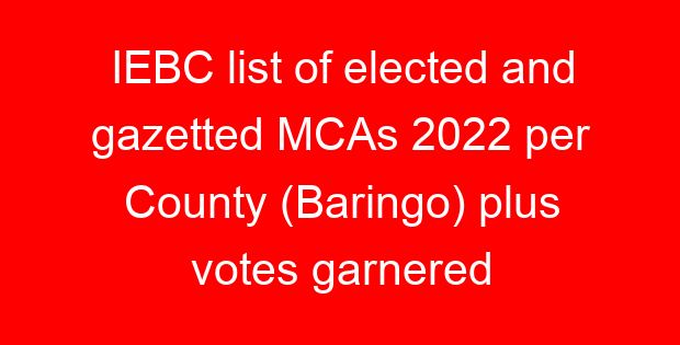 IEBC list of elected and gazetted MCAs 2022 per County (Baringo) plus votes garnered