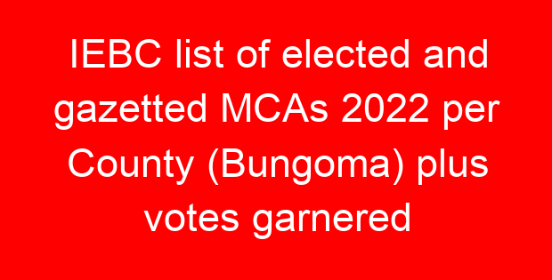 IEBC list of elected and gazetted MCAs 2022 per County (Bungoma) plus votes garnered