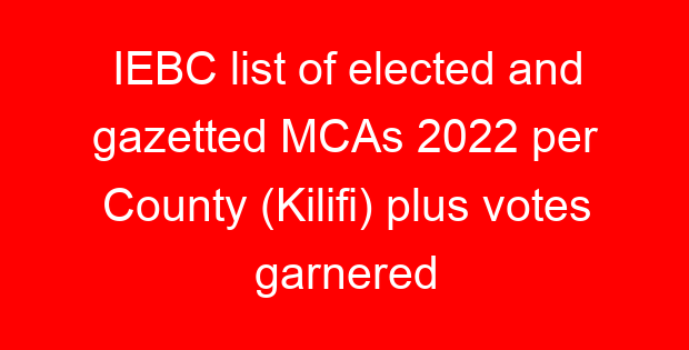 IEBC list of elected and gazetted MCAs 2022 per County (Kilifi) plus votes garnered