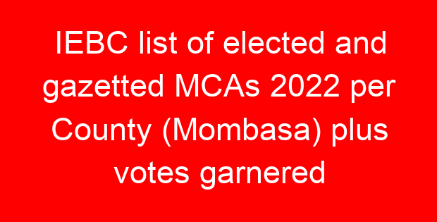 IEBC list of elected and gazetted MCAs 2022 per County (Mombasa) plus votes garnered