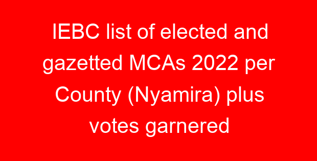IEBC list of elected and gazetted MCAs 2022 per County (Nyamira) plus votes garnered
