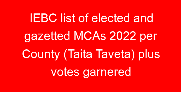 IEBC list of elected and gazetted MCAs 2022 per County (Taita Taveta) plus votes garnered