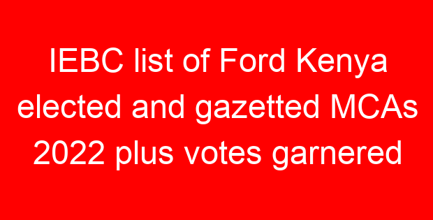 IEBC list of Ford Kenya elected and gazetted MCAs 2022 plus votes garnered