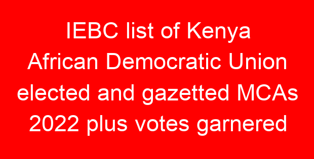 IEBC list of Kenya African Democratic Union elected and gazetted MCAs 2022 plus votes garnered