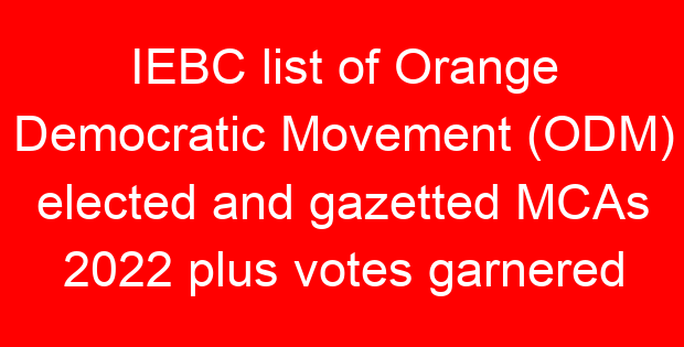 IEBC list of Orange Democratic Movement (ODM) elected and gazetted MCAs 2022 plus votes garnered
