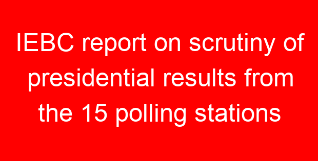 IEBC report on scrutiny of presidential results from the 15 polling stations