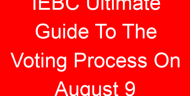 IEBC Ultimate Guide To The Voting Process On August 9
