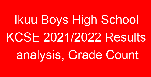 Ikuu Boys High School KCSE 2021/2022 Results analysis, Grade Count