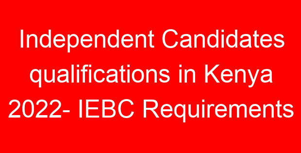 Independent Candidates qualifications in Kenya 2022- IEBC Requirements