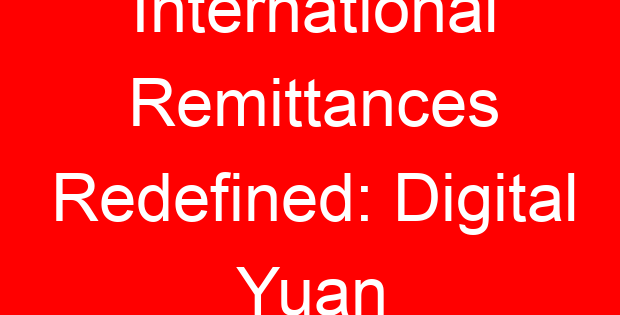International Remittances Redefined: Digital Yuan
