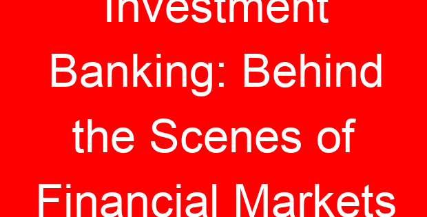Investment Banking: Behind the Scenes of Financial Markets