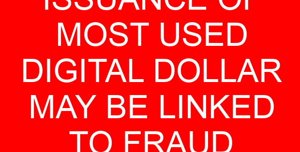 ISSUANCE OF MOST USED DIGITAL DOLLAR MAY BE LINKED TO FRAUD