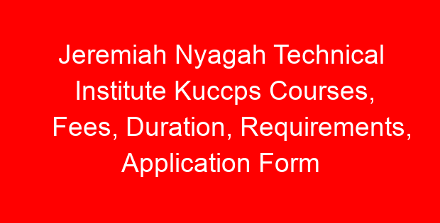 Jeremiah Nyagah Technical Institute Kuccps Courses, Fees, Duration, Requirements, Application Form & Job Opportunities