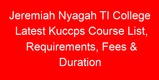 Jeremiah Nyagah TI College Latest Kuccps Course List, Requirements, Fees & Duration