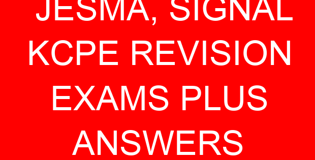 JESMA, SIGNAL KCPE REVISION EXAMS PLUS ANSWERS