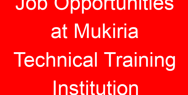 Job Opportunities at Mukiria Technical Training Institution