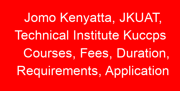 Jomo Kenyatta, JKUAT, Technical Institute Kuccps Courses, Fees, Duration, Requirements, Application Form & Job Opportunities
