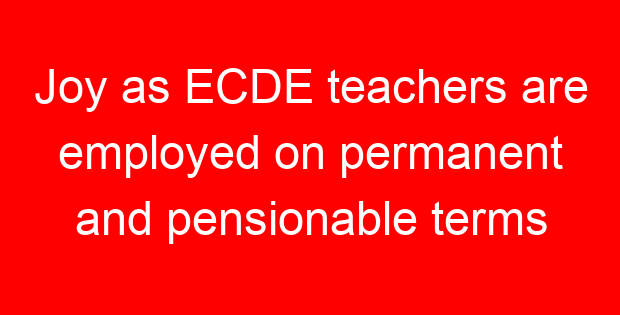 Joy as ECDE teachers are employed on permanent and pensionable terms