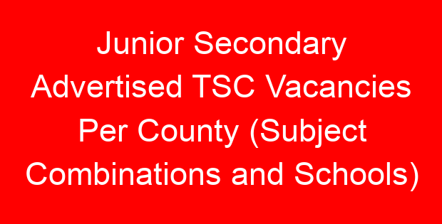 Junior Secondary Advertised TSC Vacancies Per County (Subject Combinations and Schools)