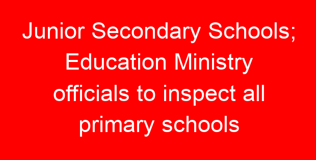 Junior Secondary Schools; Education Ministry officials to inspect all primary schools
