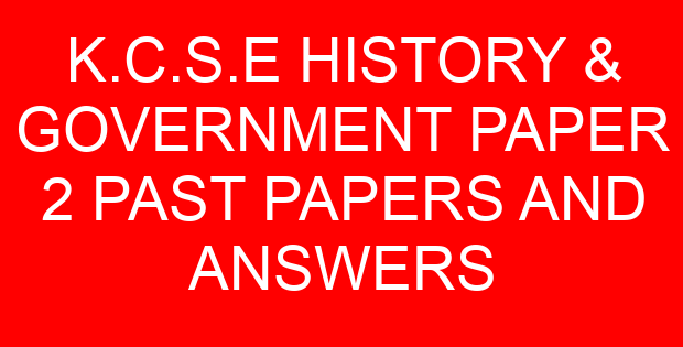K.C.S.E HISTORY & GOVERNMENT PAPER 2 PAST PAPERS AND ANSWERS