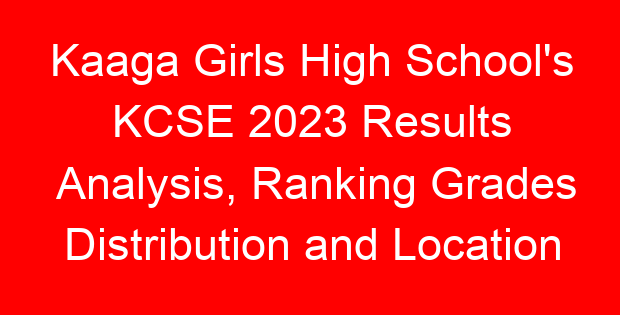 Kaaga Girls High School’s KCSE 2023 Results Analysis, Ranking Grades Distribution and Location